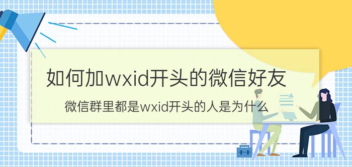 如何加wxid开头的微信好友 微信群里都是wxid开头的人是为什么？